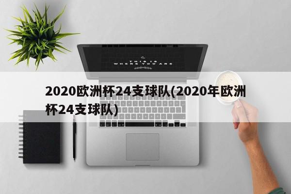 2020欧洲杯24支球队(2020年欧洲杯24支球队)