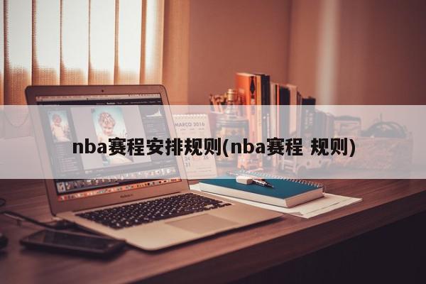 nba赛程安排规则(nba赛程 规则)