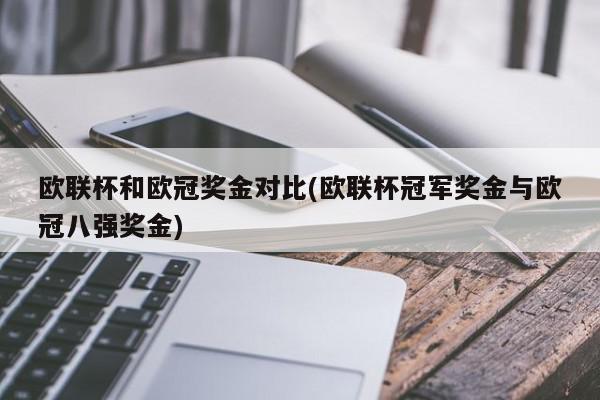 欧联杯和欧冠奖金对比(欧联杯冠军奖金与欧冠八强奖金)