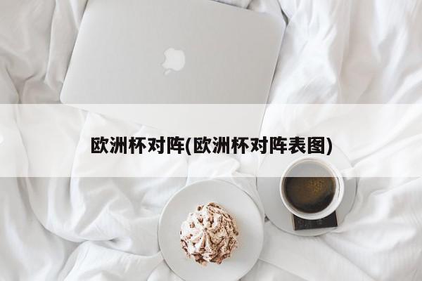 欧洲杯对阵(欧洲杯对阵表图)