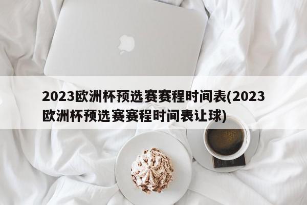 2023欧洲杯预选赛赛程时间表(2023欧洲杯预选赛赛程时间表让球)