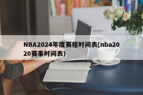 NBA2024年度赛程时间表(nba2020赛事时间表)