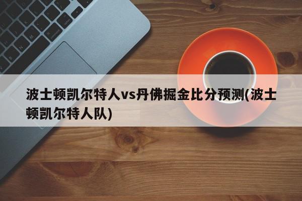 波士顿凯尔特人vs丹佛掘金比分预测(波士顿凯尔特人队)