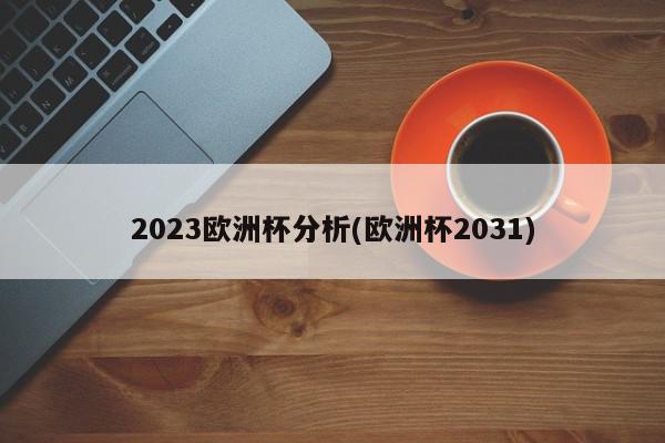 2023欧洲杯分析(欧洲杯2031)