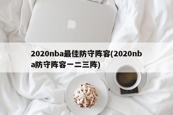 2020nba最佳防守阵容(2020nba防守阵容一二三阵)