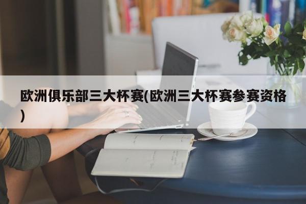 欧洲俱乐部三大杯赛(欧洲三大杯赛参赛资格)