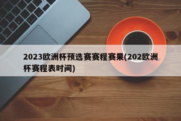 2023欧洲杯预选赛赛程赛果(202欧洲杯赛程表时间)