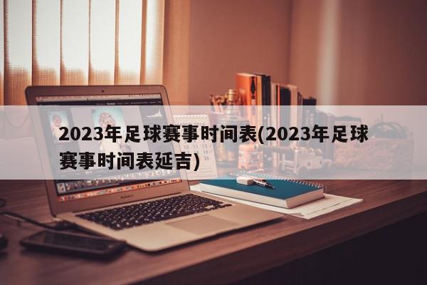 2023年足球赛事时间表(2023年足球赛事时间表延吉)