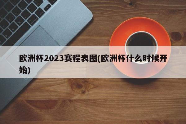 欧洲杯2023赛程表图(欧洲杯什么时候开始)