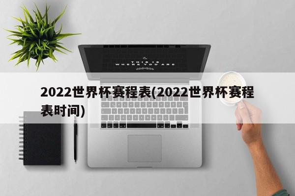 2022世界杯赛程表(2022世界杯赛程表时间)