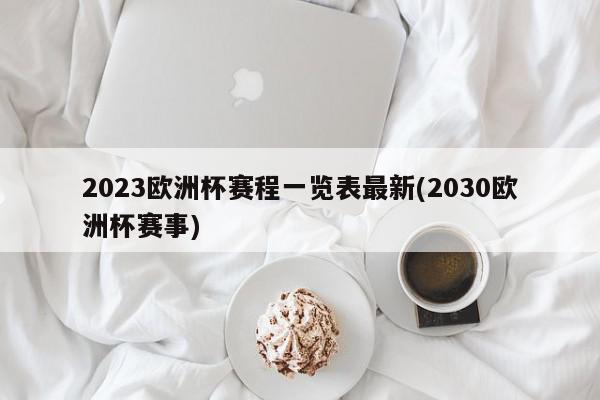 2023欧洲杯赛程一览表最新(2030欧洲杯赛事)