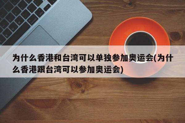 为什么香港和台湾可以单独参加奥运会(为什么香港跟台湾可以参加奥运会)