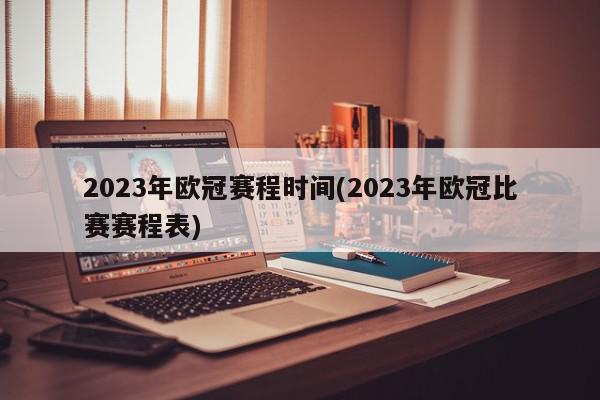 2023年欧冠赛程时间(2023年欧冠比赛赛程表)