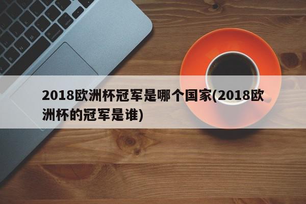 2018欧洲杯冠军是哪个国家(2018欧洲杯的冠军是谁)