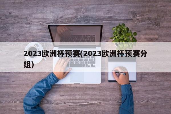 2023欧洲杯预赛(2023欧洲杯预赛分组)