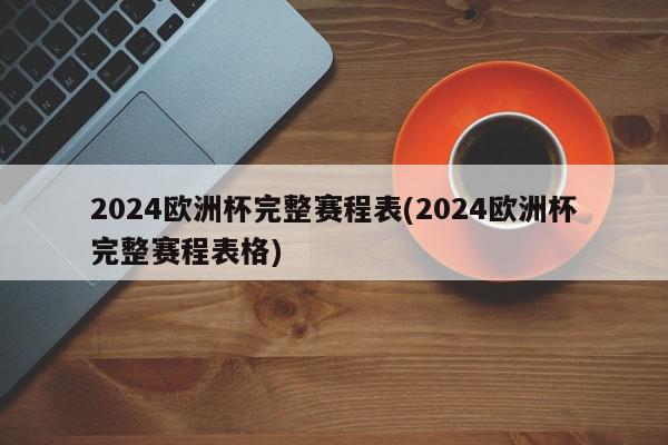 2024欧洲杯完整赛程表(2024欧洲杯完整赛程表格)