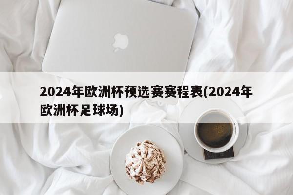 2024年欧洲杯预选赛赛程表(2024年欧洲杯足球场)