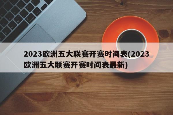 2023欧洲五大联赛开赛时间表(2023欧洲五大联赛开赛时间表最新)