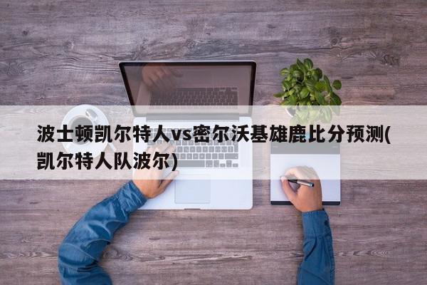 波士顿凯尔特人vs密尔沃基雄鹿比分预测(凯尔特人队波尔)