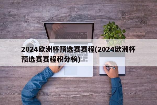 2024欧洲杯预选赛赛程(2024欧洲杯预选赛赛程积分榜)