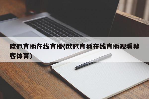 欧冠直播在线直播(欧冠直播在线直播观看搜客体育)