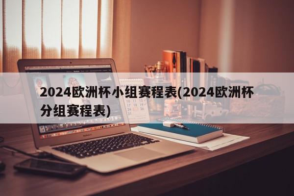 2024欧洲杯小组赛程表(2024欧洲杯分组赛程表)