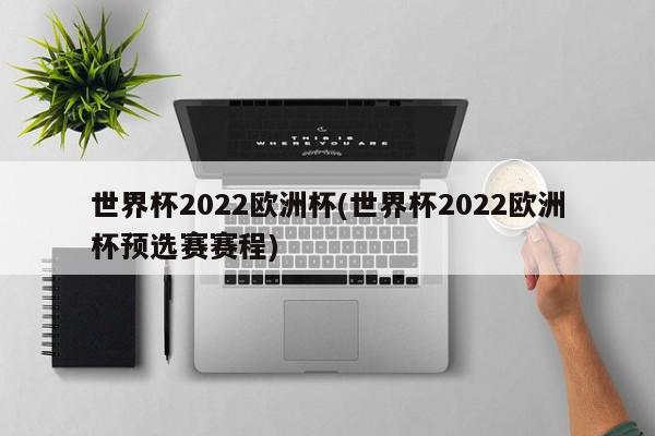 世界杯2022欧洲杯(世界杯2022欧洲杯预选赛赛程)