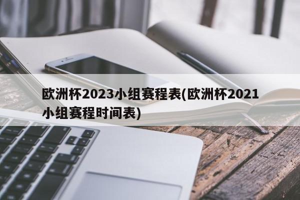 欧洲杯2023小组赛程表(欧洲杯2021小组赛程时间表)