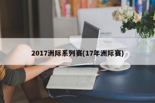 2017洲际系列赛(17年洲际赛)