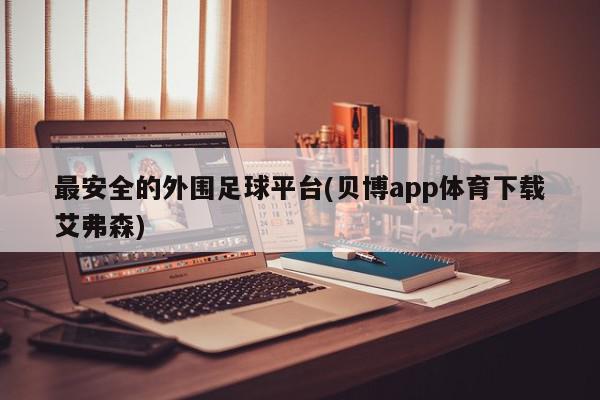 最安全的外围足球平台(贝博app体育下载艾弗森)