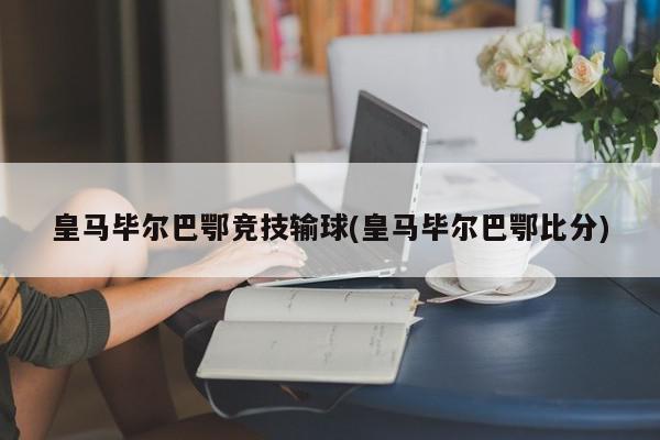 皇马毕尔巴鄂竞技输球(皇马毕尔巴鄂比分)