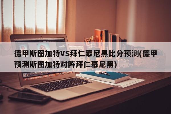 德甲斯图加特VS拜仁慕尼黑比分预测(德甲预测斯图加特对阵拜仁慕尼黑)