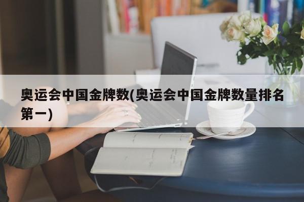 奥运会中国金牌数(奥运会中国金牌数量排名第一)