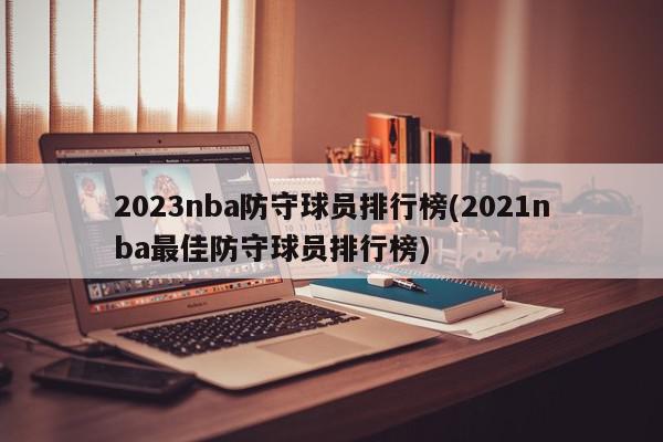 2023nba防守球员排行榜(2021nba最佳防守球员排行榜)