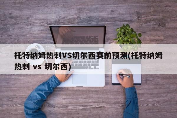 托特纳姆热刺VS切尔西赛前预测(托特纳姆热刺 vs 切尔西)