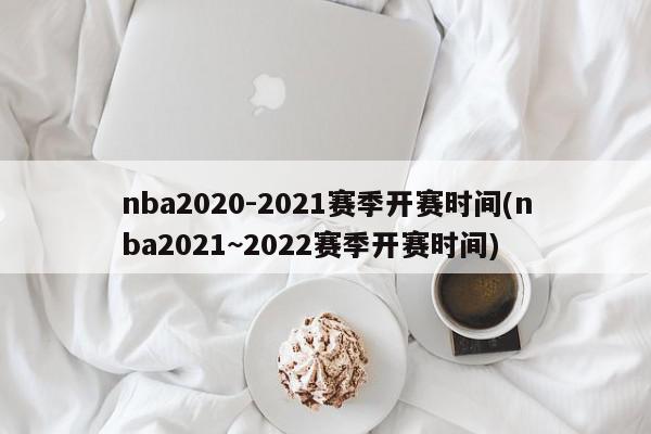 nba2020-2021赛季开赛时间(nba2021~2022赛季开赛时间)