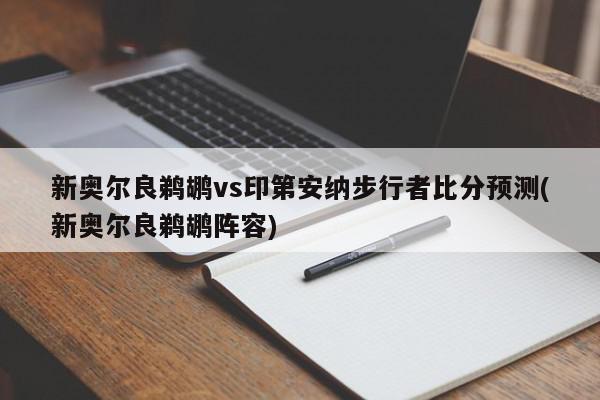 新奥尔良鹈鹕vs印第安纳步行者比分预测(新奥尔良鹈鹕阵容)