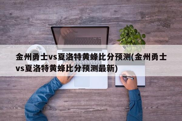 金州勇士vs夏洛特黄蜂比分预测(金州勇士vs夏洛特黄蜂比分预测最新)