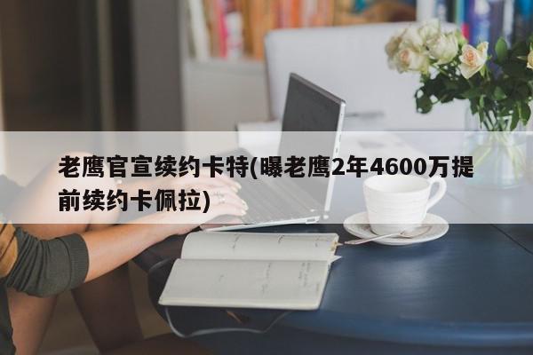 老鹰官宣续约卡特(曝老鹰2年4600万提前续约卡佩拉)