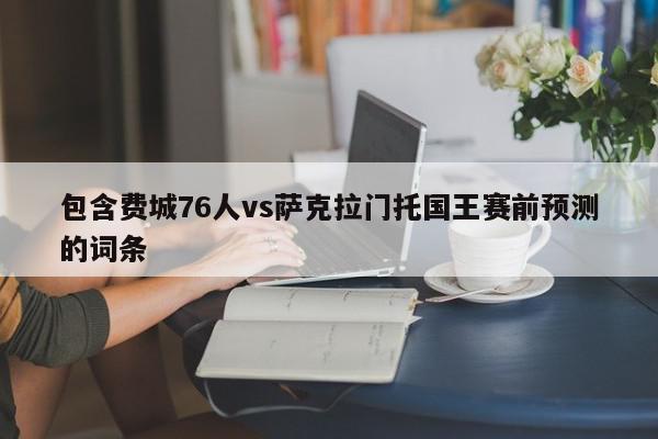 包含费城76人vs萨克拉门托国王赛前预测的词条