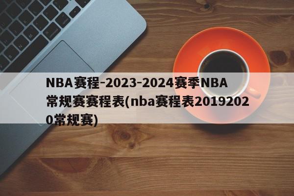 NBA赛程-2023-2024赛季NBA常规赛赛程表(nba赛程表20192020常规赛)