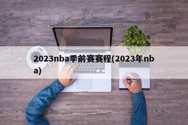 2023nba季前赛赛程(2023年nba)