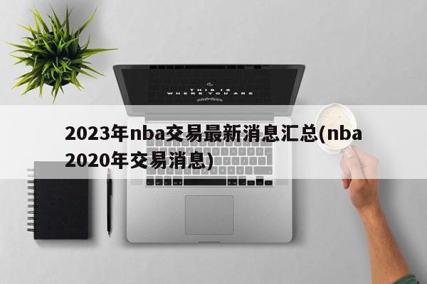 2023年nba交易最新消息汇总(nba2020年交易消息)