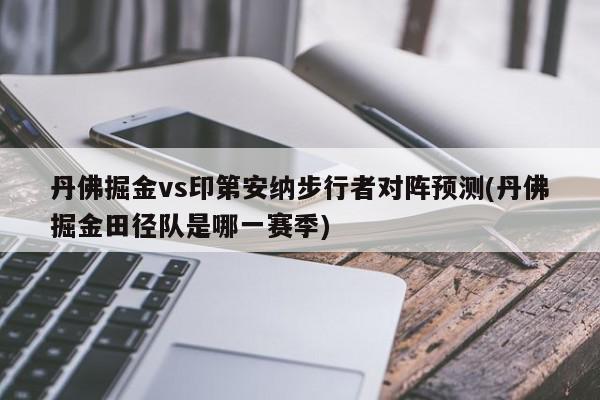 丹佛掘金vs印第安纳步行者对阵预测(丹佛掘金田径队是哪一赛季)