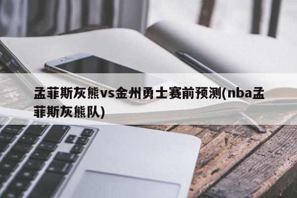 孟菲斯灰熊vs金州勇士赛前预测(nba孟菲斯灰熊队)