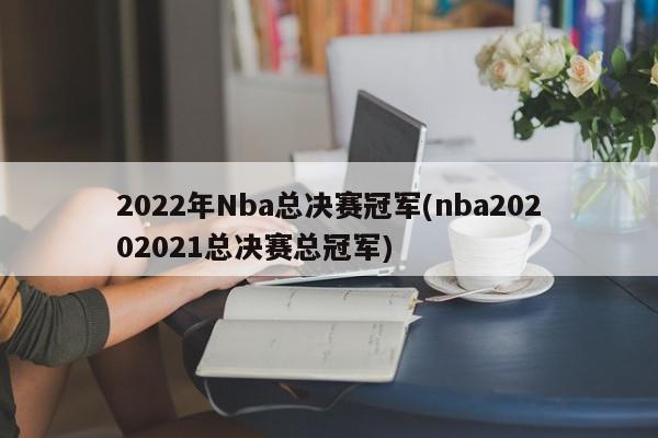 2022年Nba总决赛冠军(nba20202021总决赛总冠军)