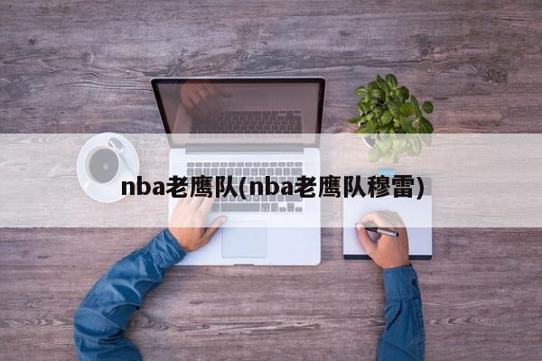 nba老鹰队(nba老鹰队穆雷)