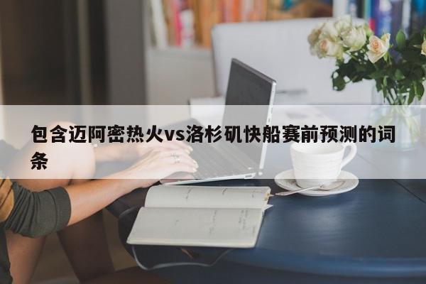 包含迈阿密热火vs洛杉矶快船赛前预测的词条