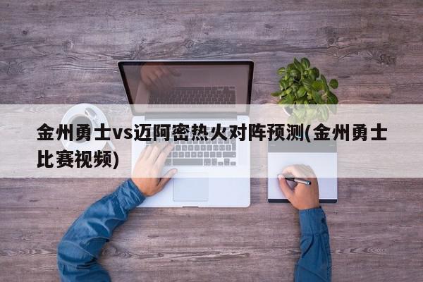 金州勇士vs迈阿密热火对阵预测(金州勇士比赛视频)