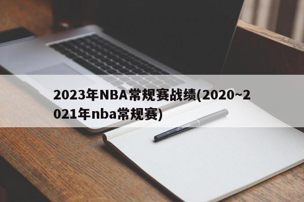 2023年NBA常规赛战绩(2020～2021年nba常规赛)